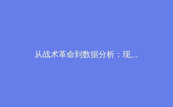 从战术革命到数据分析：现代足球如何被科技重新定义 - 3